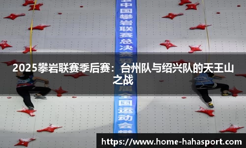 2025攀岩联赛季后赛：台州队与绍兴队的天王山之战