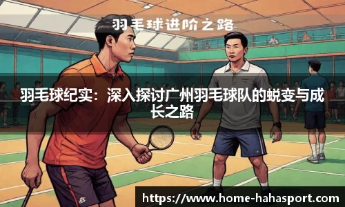 羽毛球纪实：深入探讨广州羽毛球队的蜕变与成长之路